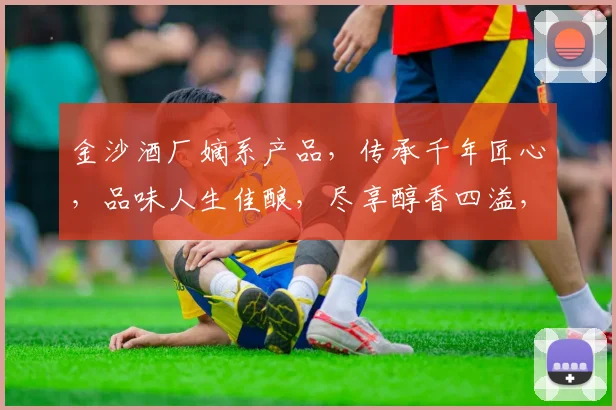 金沙酒厂嫡系产品，传承千年匠心，品味人生佳酿，尽享醇香四溢，品质生活必备。