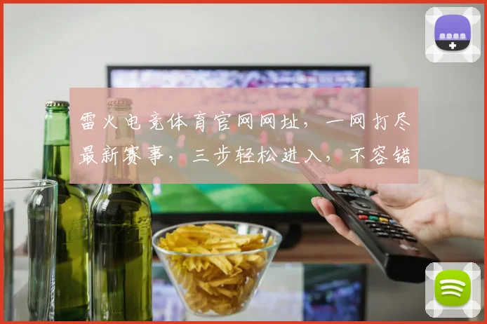 雷火电竞体育官网网址，一网打尽最新赛事，三步轻松进入，不容错过