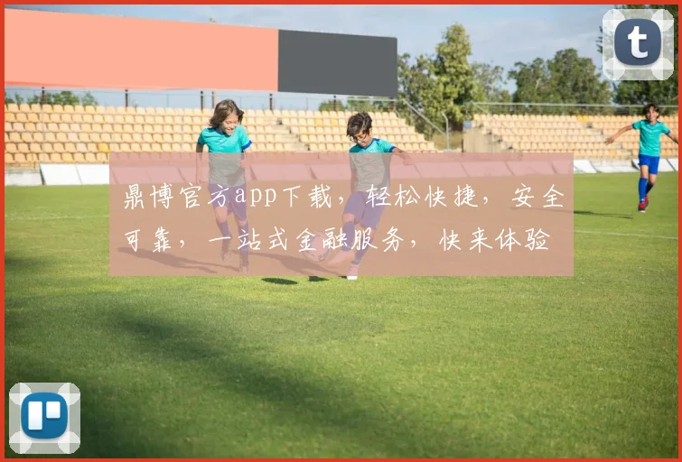 鼎博官方app下载，轻松快捷，安全可靠，一站式金融服务，快来体验