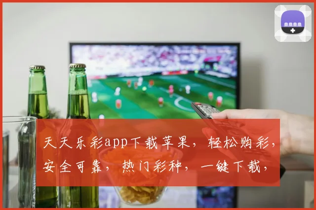 天天乐彩app下载苹果，轻松购彩，安全可靠，热门彩种，一键下载，体验非凡