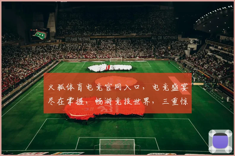 火狐体育电竞官网入口，电竞盛宴尽在掌握，畅游竞技世界，三重惊喜等你来，不容错过