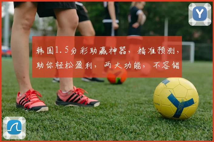 韩国1.5分彩助赢神器，精准预测，助你轻松盈利，两大功能，不容错过，快来体验