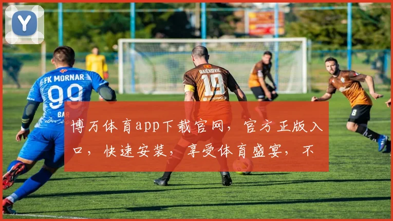 博万体育app下载官网，官方正版入口，快速安装，享受体育盛宴，不容错过