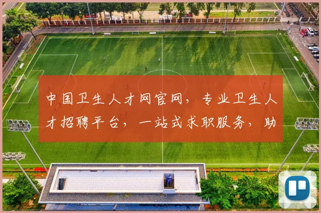中国卫生人才网官网，专业卫生人才招聘平台，一站式求职服务，助力职场发展，三重保障，值得信赖