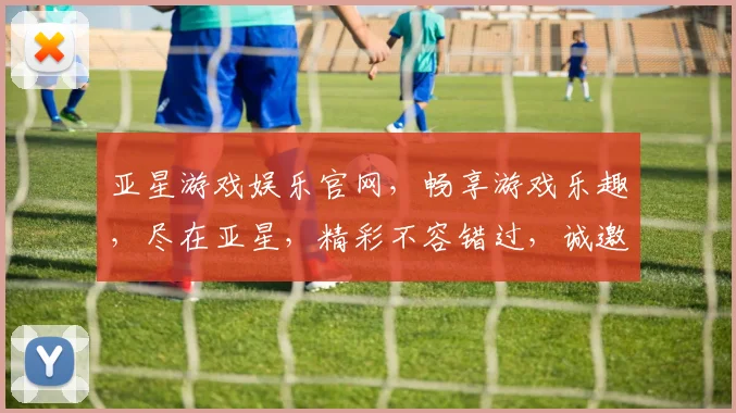 亚星游戏娱乐官网，畅享游戏乐趣，尽在亚星，精彩不容错过，诚邀体验